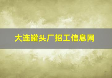 大连罐头厂招工信息网