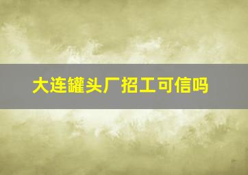 大连罐头厂招工可信吗