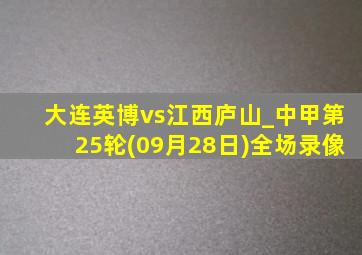 大连英博vs江西庐山_中甲第25轮(09月28日)全场录像