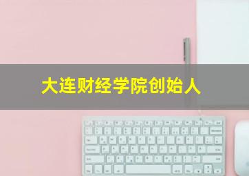 大连财经学院创始人