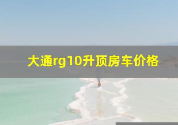 大通rg10升顶房车价格