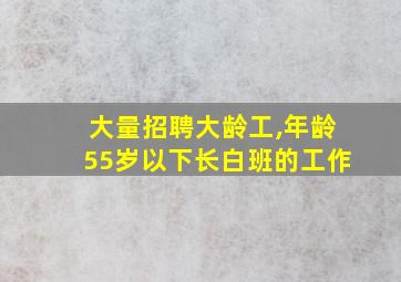 大量招聘大龄工,年龄55岁以下长白班的工作