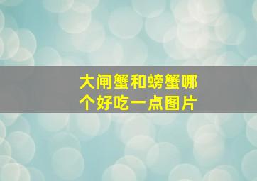 大闸蟹和螃蟹哪个好吃一点图片