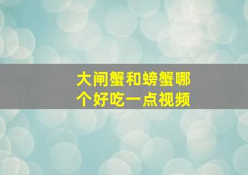 大闸蟹和螃蟹哪个好吃一点视频