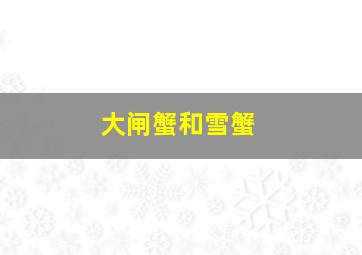 大闸蟹和雪蟹