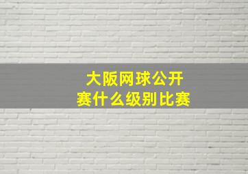 大阪网球公开赛什么级别比赛