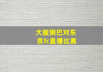 大阪钢巴对东京fc直播比赛