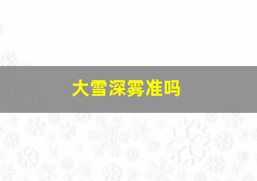 大雪深雾准吗