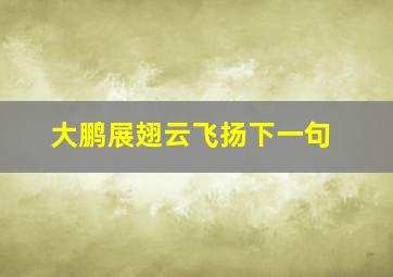 大鹏展翅云飞扬下一句