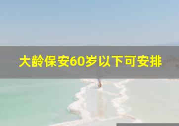 大龄保安60岁以下可安排