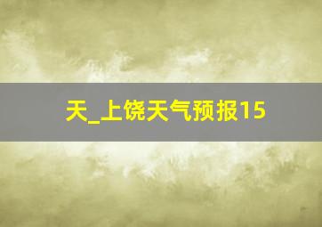 天_上饶天气预报15