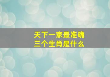 天下一家最准确三个生肖是什么