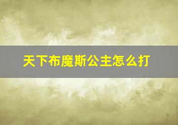 天下布魔斯公主怎么打