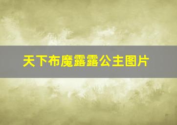 天下布魔露露公主图片