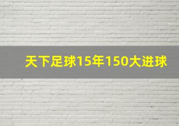 天下足球15年150大进球