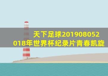 天下足球201908052018年世界杯纪录片青春凯旋