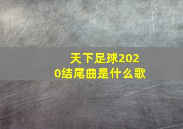 天下足球2020结尾曲是什么歌