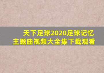 天下足球2020足球记忆主题曲视频大全集下载观看