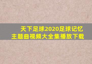 天下足球2020足球记忆主题曲视频大全集播放下载