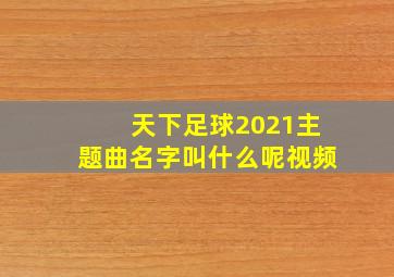 天下足球2021主题曲名字叫什么呢视频