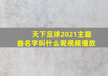 天下足球2021主题曲名字叫什么呢视频播放