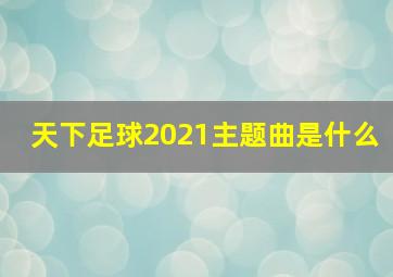 天下足球2021主题曲是什么