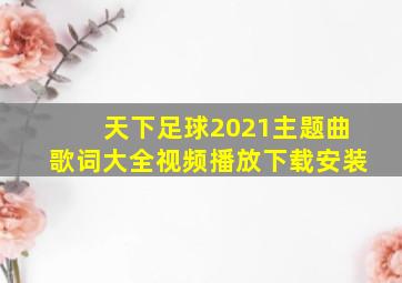 天下足球2021主题曲歌词大全视频播放下载安装