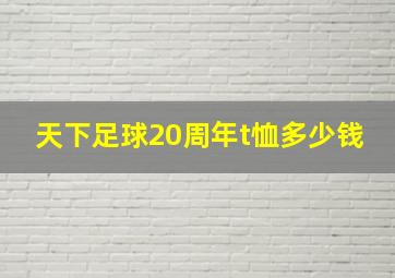 天下足球20周年t恤多少钱