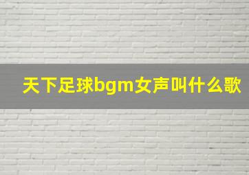 天下足球bgm女声叫什么歌