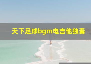 天下足球bgm电吉他独奏