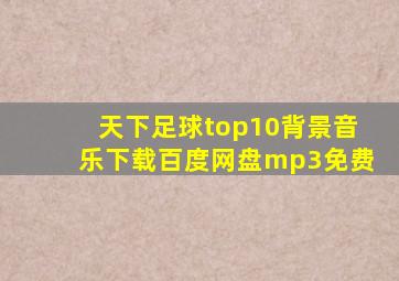 天下足球top10背景音乐下载百度网盘mp3免费