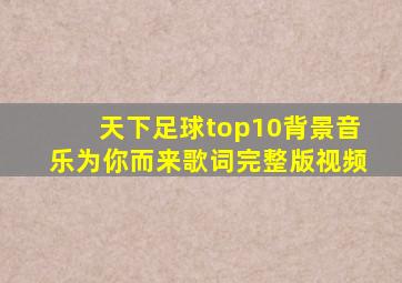 天下足球top10背景音乐为你而来歌词完整版视频