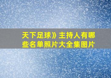 天下足球》主持人有哪些名单照片大全集图片