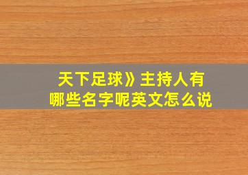 天下足球》主持人有哪些名字呢英文怎么说