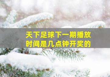 天下足球下一期播放时间是几点钟开奖的