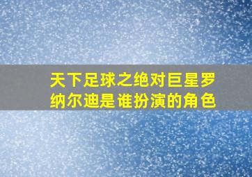 天下足球之绝对巨星罗纳尔迪是谁扮演的角色