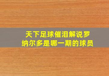 天下足球催泪解说罗纳尔多是哪一期的球员