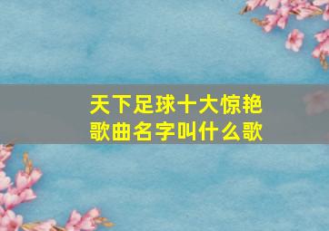 天下足球十大惊艳歌曲名字叫什么歌