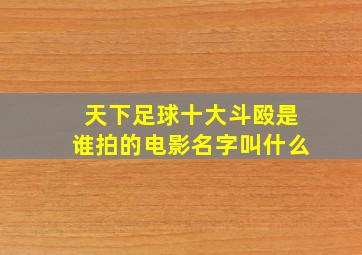 天下足球十大斗殴是谁拍的电影名字叫什么