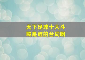 天下足球十大斗殴是谁的台词啊