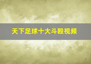 天下足球十大斗殴视频