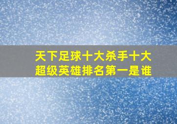 天下足球十大杀手十大超级英雄排名第一是谁