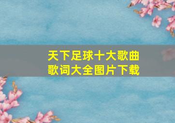 天下足球十大歌曲歌词大全图片下载