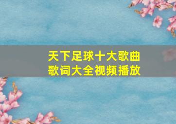 天下足球十大歌曲歌词大全视频播放