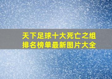 天下足球十大死亡之组排名榜单最新图片大全