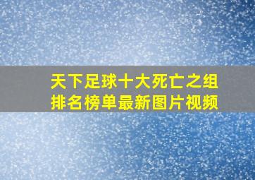 天下足球十大死亡之组排名榜单最新图片视频