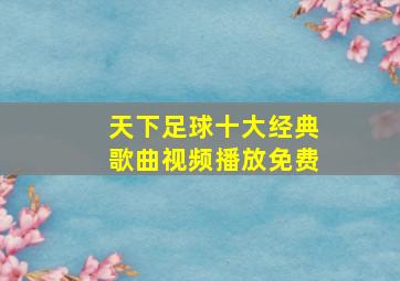 天下足球十大经典歌曲视频播放免费