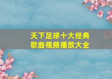 天下足球十大经典歌曲视频播放大全