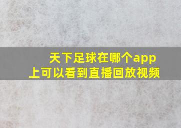 天下足球在哪个app上可以看到直播回放视频