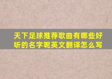 天下足球推荐歌曲有哪些好听的名字呢英文翻译怎么写